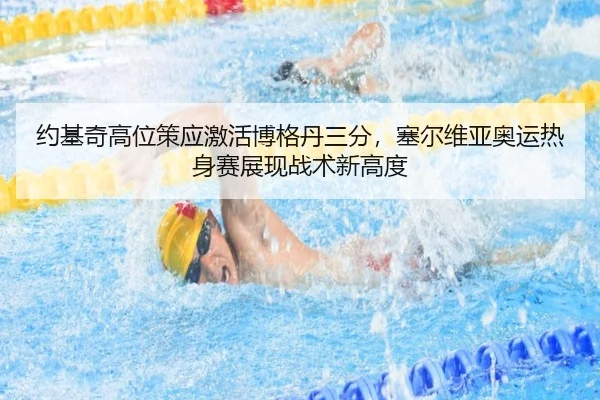 约基奇高位策应激活博格丹三分，塞尔维亚奥运热身赛展现战术新高度