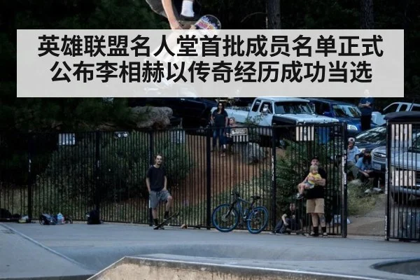 英雄联盟名人堂首批成员名单正式公布李相赫以传奇经历成功当选